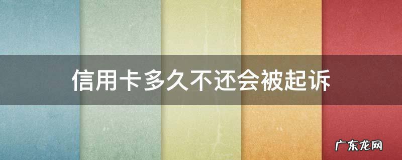 信用卡多久不还会被起诉 信用卡多久不还会被起诉没有钱还怎么办