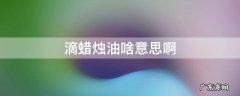 滴蜡烛油啥意思啊 蜡烛油什么意思