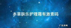 草本肤乐护理霜怎么样 本草肤乐护理霜有激素吗
