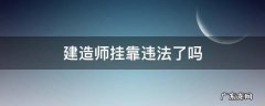 建造师挂靠违法了吗