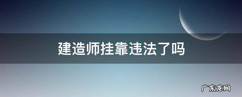 建造师挂靠违法了吗