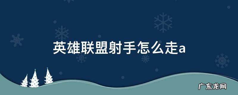 英雄联盟射手怎么走哪路 英雄联盟射手怎么走a