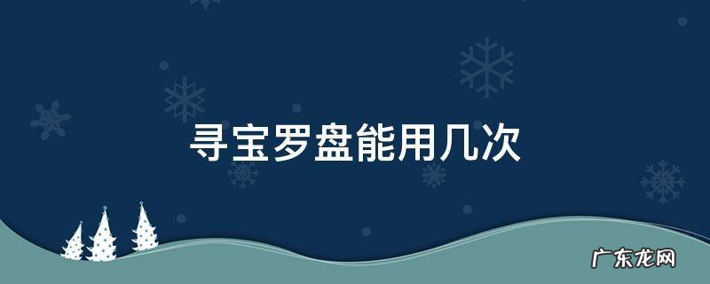 寻宝罗盘范围多大 寻宝罗盘能用几次