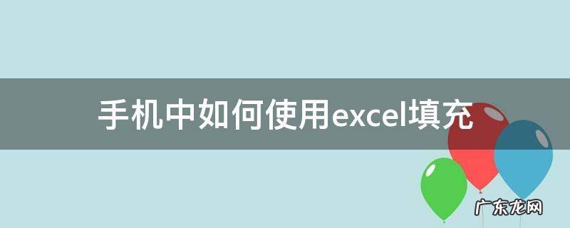 手机中如何使用excel填充 怎么用手机填excel表格
