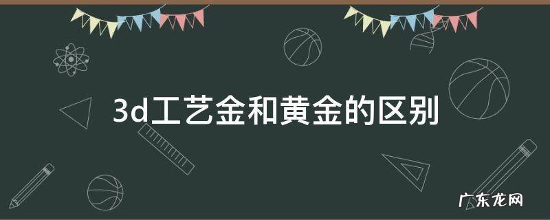 3d工艺金是黄金吗 3d工艺金和黄金的区别