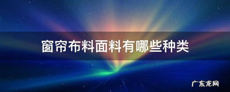 窗帘的布料有哪些种类 窗帘布料面料有哪些种类