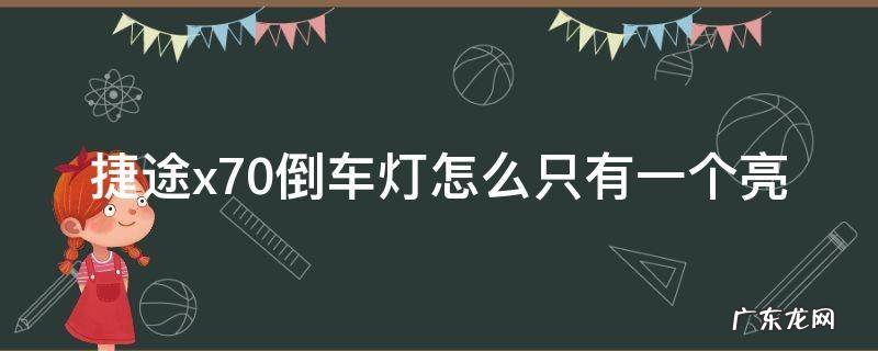 捷途x70倒车灯怎么只有一个亮 捷途x70有几个倒车灯