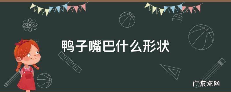 鸭子的嘴巴长啥样 鸭子嘴巴什么形状