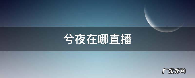 兮夜在哪直播 lol兮夜在哪里直播