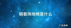 铜氨珠地棉是什么 珠地铜氨丝