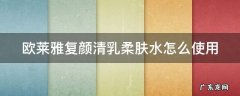欧莱雅复颜清乳柔肤水怎么使用 欧莱雅复颜柔肤水使用方法