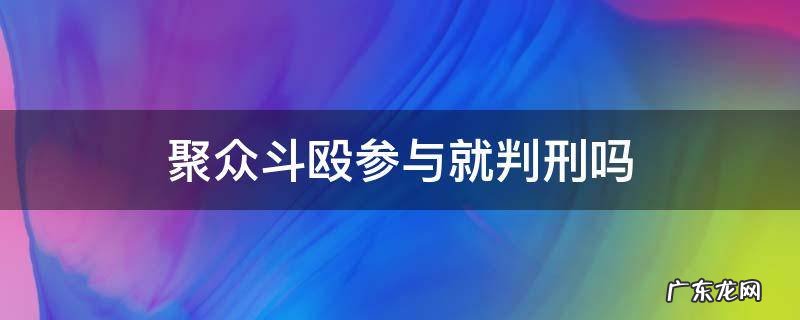 聚众斗殴参与就判刑吗 聚众斗殴判什么刑