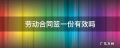 劳动合同签一份有效吗 劳动合同签了一份有效吗