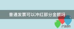 普通发票可以冲红部分金额吗 可以红冲发票的部分金额吗