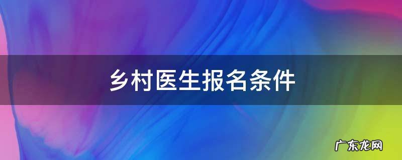 乡村医生的报考条件 乡村医生报名条件