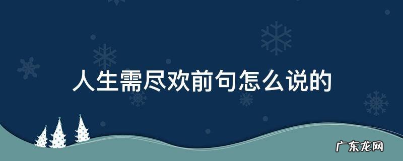 人生需尽欢前句怎么说的 人生啥需尽欢