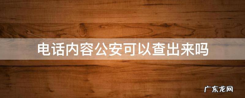 电话内容公安可以查出来吗 公安能查出电话内容吗