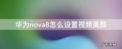 华为nova8怎么设置视频美颜功能 华为nova8怎么设置视频美颜