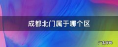 成都北门属于哪个区 成都北门属于哪里