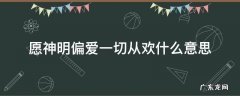 愿神明偏爱一切从欢什么意思 愿神明偏爱一切从欢什么意思日语