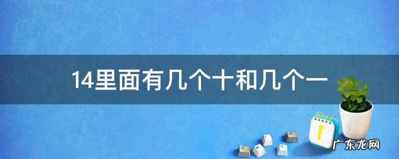 14里面有几个十和几个一,这个数在几和几的中间 14里面有几个十和几个一