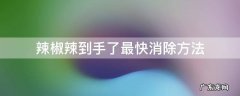 辣椒辣到手了最快消除方法 辣椒辣到手了最快消除方法牙膏
