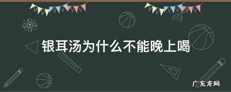银耳汤为什么不能早上喝 银耳汤为什么不能晚上喝