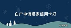 白户办哪家信用卡好办 白户申请哪家信用卡好