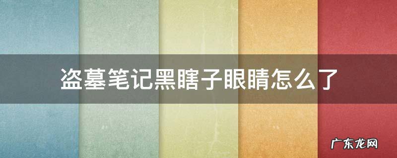 盗墓笔记黑瞎子的眼睛怎么了 盗墓笔记黑瞎子眼睛怎么了