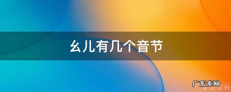 幺儿有几个音节怎么读 幺儿有几个音节