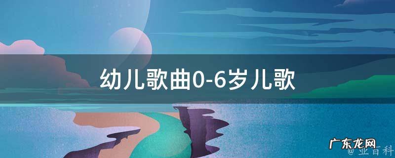 幼儿歌曲0-6岁儿歌 幼儿歌曲0-6岁儿歌小白兔