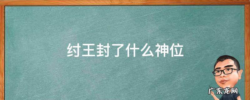 商纣王封了什么神位 纣王封了什么神位