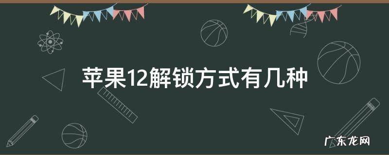 苹果12解锁方式有几种 iphone 12有几种解锁方式