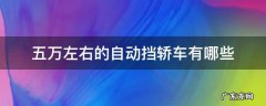 五万左右的自动挡轿车有哪些 五万左右的自动挡轿车有哪些二手