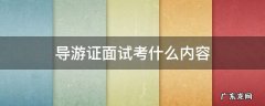 导游考试面试考什么 导游证面试考什么内容