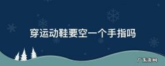 运动鞋穿上后能放一个手指 穿运动鞋要空一个手指吗