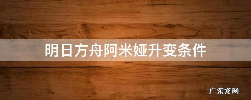 明日方舟阿米娅升变条件 明日方舟 阿米娅升变