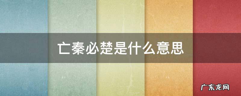 亡楚必秦啥意思 亡秦必楚是什么意思