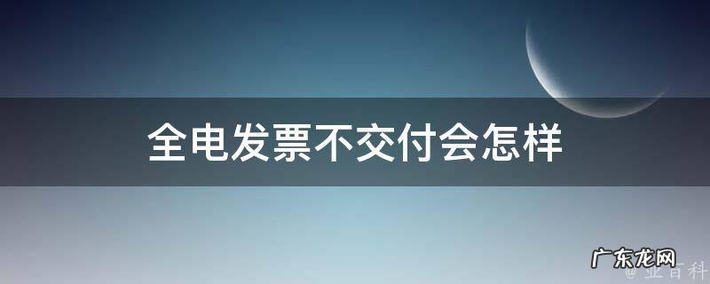 全电发票不交付会怎样 电票不收第二天会退回吗