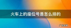 火车上的座位号是怎么排的 火车座位排号怎么排的