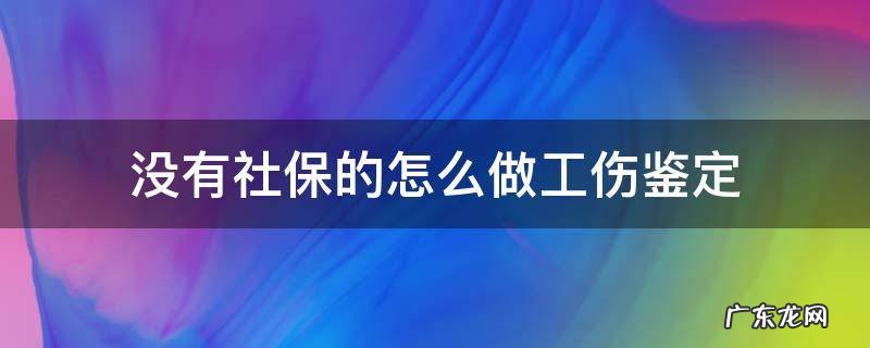 没有社保的怎么做工伤鉴定 没有社保怎么做工伤认定