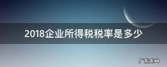 2018企业所得税税率 2018企业所得税税率是多少