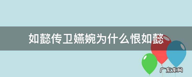 如懿传卫嬿婉为什么恨如懿 如懿传卫嬿婉和如懿关系