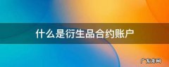 什么是衍生品合约账户 衍生品账户权益