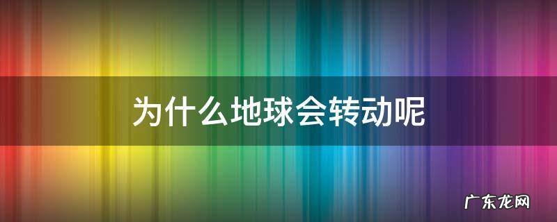 为什么地球会转动呢 地球会不会转动