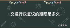 交通行政复议的期限是多久 交通行政复议要多久