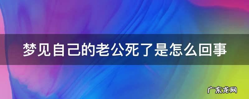 梦见自己的老公死了是怎么回事
