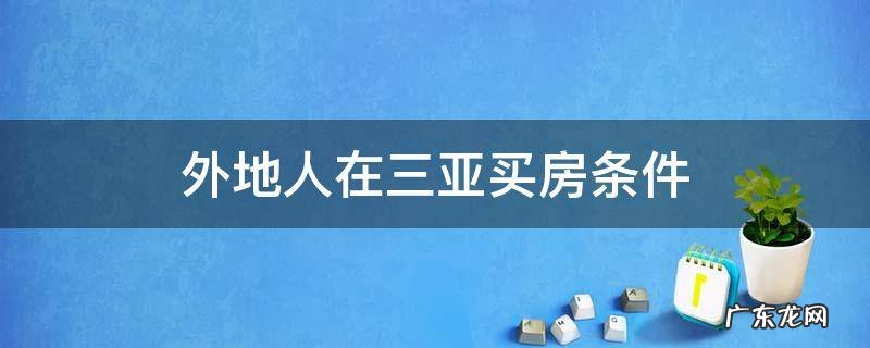 外地人在三亚买房条件2022 外地人在三亚买房条件