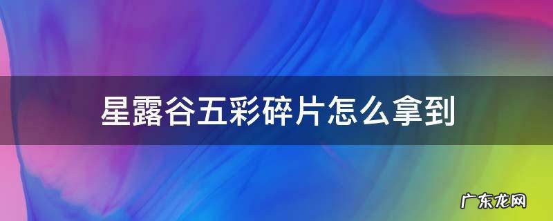 星露谷四个五彩碎片 星露谷五彩碎片怎么拿到