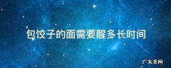 包饺子的面需要醒多长时间 包饺子的面团需要醒多久